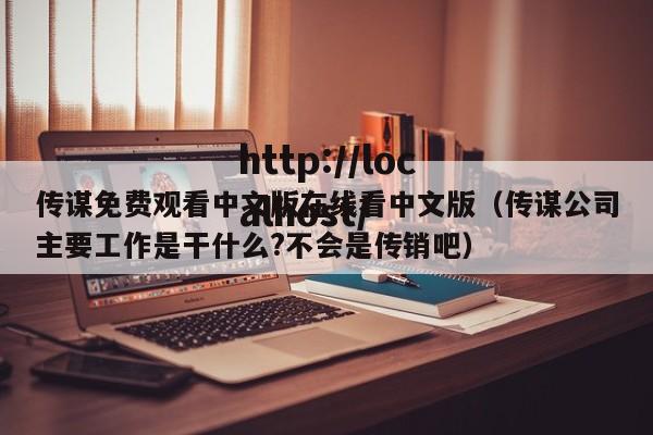 传谋免费观看中文版在线看中文版(传谋公司主要工作是干什么?不会是传销吧)