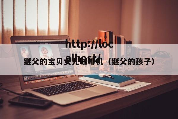 继父的宝贝女儿咖啡机(继父的孩子)