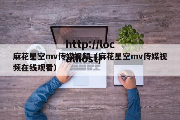 麻花星空mv传媒视频(麻花星空mv传媒视频在线观看)